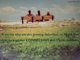 Image: Dubtastic - Flickr




A society who are also growing dependent on apps that
allow for a greater connection with friends and family
 