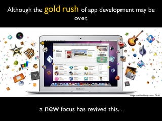 Although the gold rush of app development may be
                     over,




                                            Image: methodshop.com - Flickr




          a new focus has revived this...
 