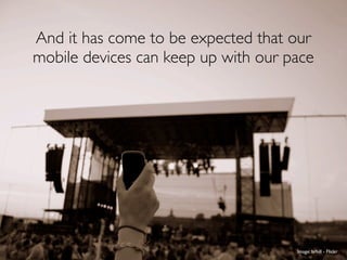 And it has come to be expected that our
mobile devices can keep up with our pace




                                     Image: brhill - Flickr
 