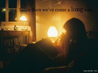 Since then we’ve come a long way




                            Image: ollycoffey - Flickr
 