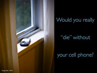 Would you really


                         “die” without


                        your cell phone?

Image: alabs - Flickr
 