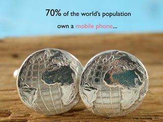 70% of the world’s population
    own a mobile phone...




                                Image: SilverGarden - Flickr
 
