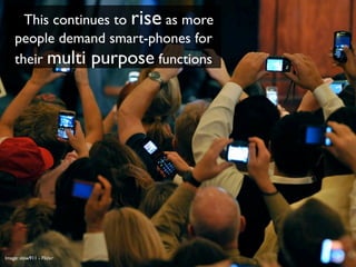 This continues to rise as more
    people demand smart-phones for
    their multi purpose functions




Image: slow911 - Flickr
 