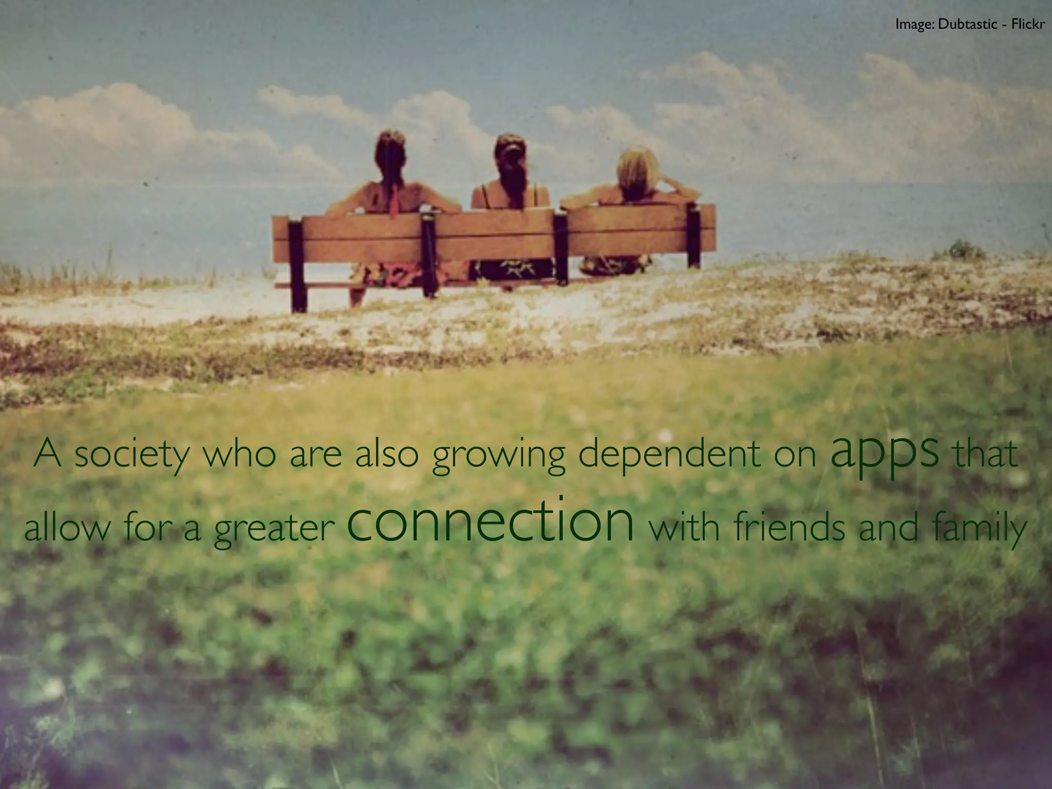 Image: Dubtastic - Flickr




A society who are also growing dependent on apps that
allow for a greater connection with friends and family
 