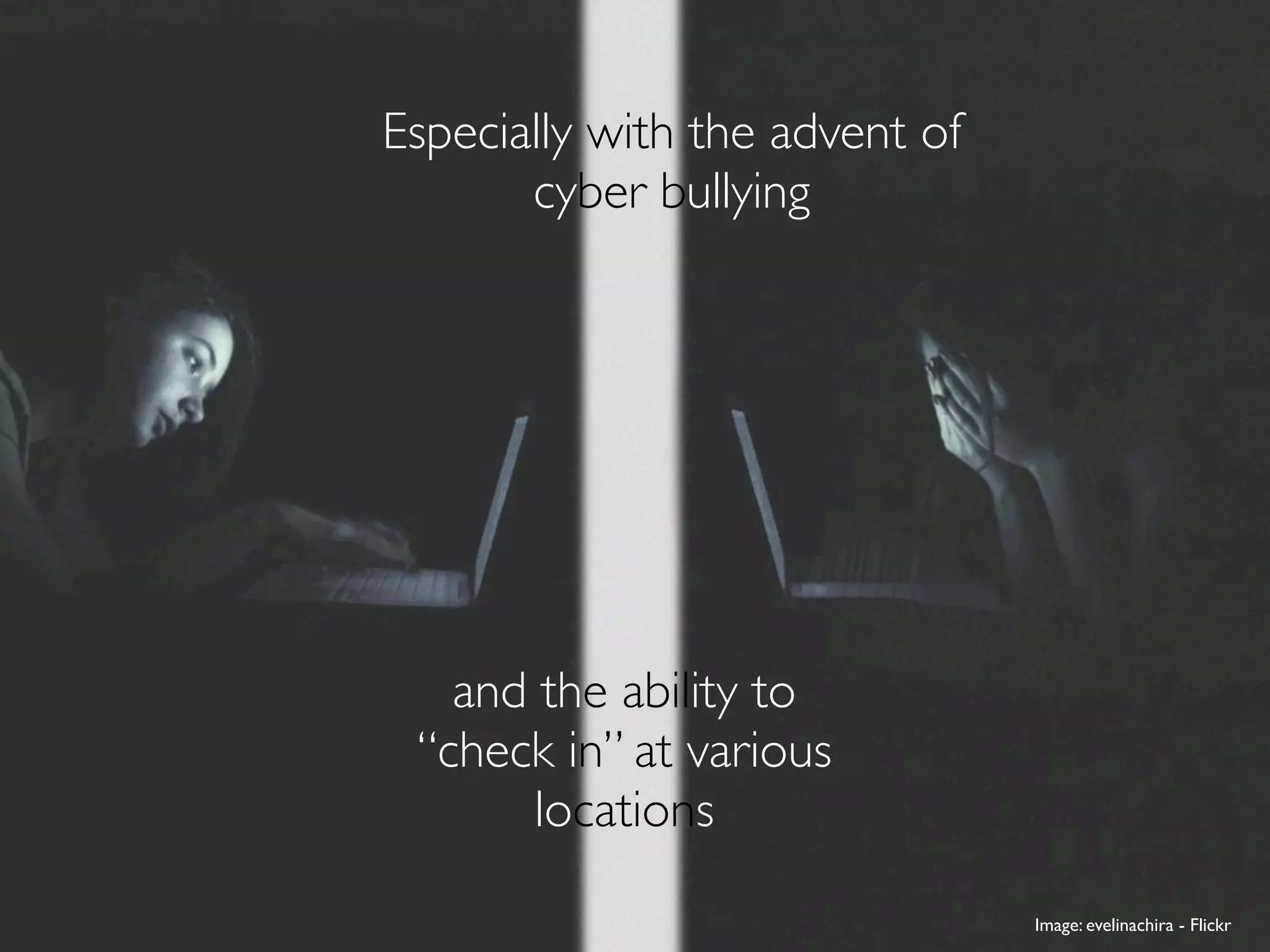 Especially with the advent of
       cyber bullying




   and the ability to
 “check in” at various
       locations

                                Image: evelinachira - Flickr
 