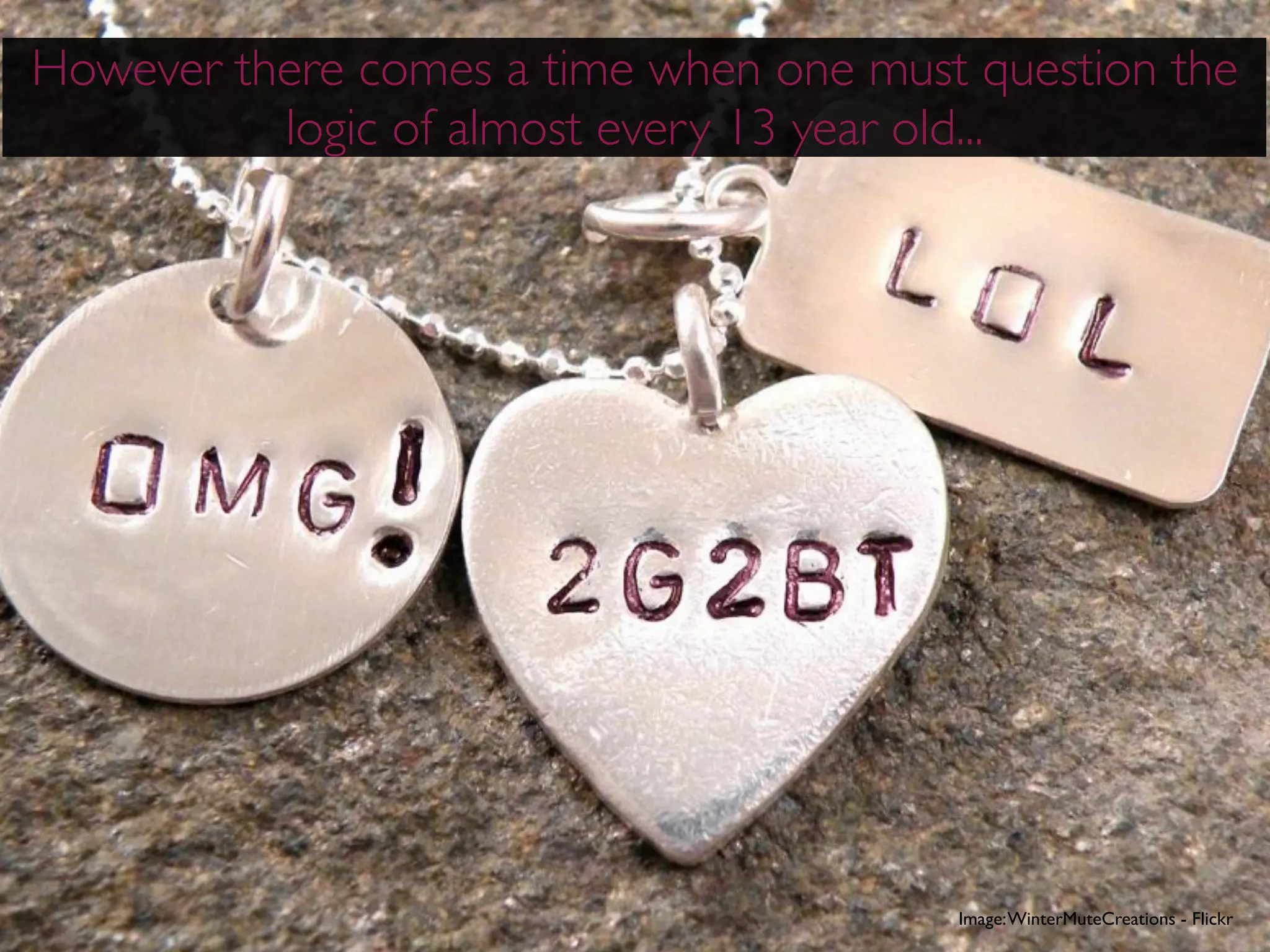 However there comes a time when one must question the
          logic of almost every 13 year old...




                                        Image: WinterMuteCreations - Flickr
 