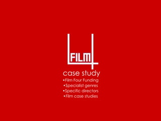 case study
•Film Four Funding
•Specialist genres
•Specific directors
•Film case studies
 