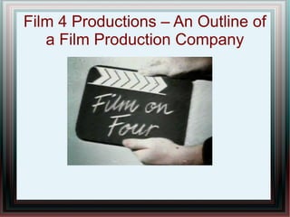 Film 4 Productions – An Outline of
   a Film Production Company
 