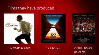 Films they have produced
12 years a slave 127 hours 20,000 hours
on earth
 