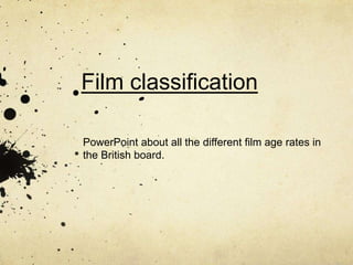 Film classification
PowerPoint about all the different film age rates in
the British board.
 