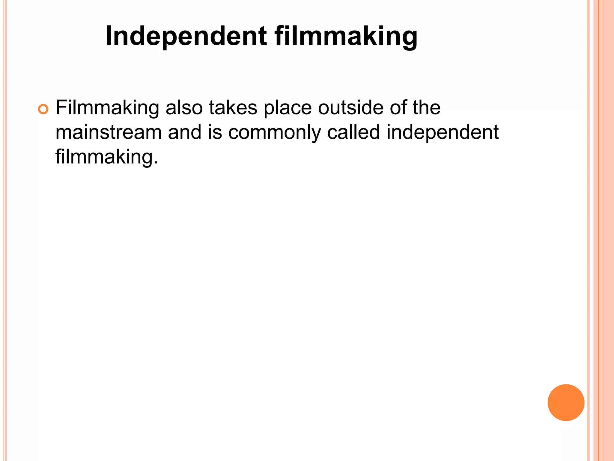 Independent filmmaking

   Filmmaking also takes place outside of the
    mainstream and is commonly called independent
    filmmaking.
 