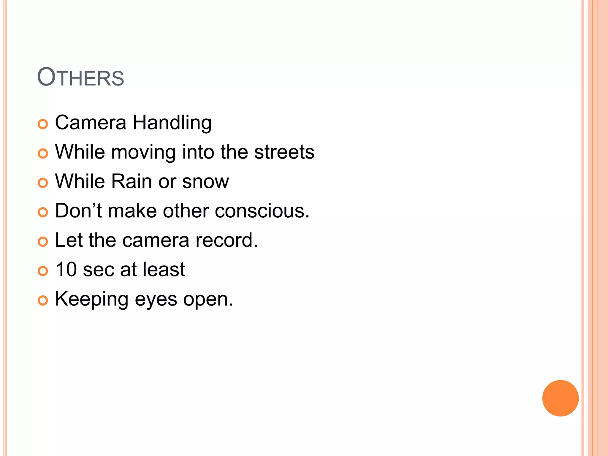 OTHERS
 Camera Handling
 While moving into the streets

 While Rain or snow

 Don’t make other conscious.

 Let the camera record.

 10 sec at least

 Keeping eyes open.
 