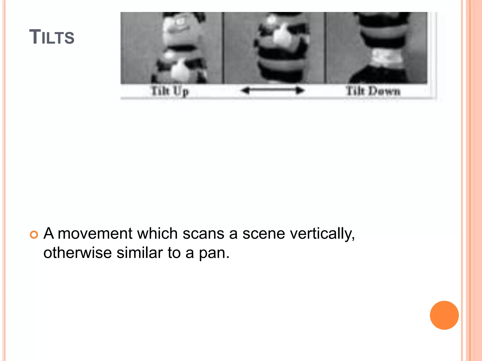 TILTS




   A movement which scans a scene vertically,
    otherwise similar to a pan.
 