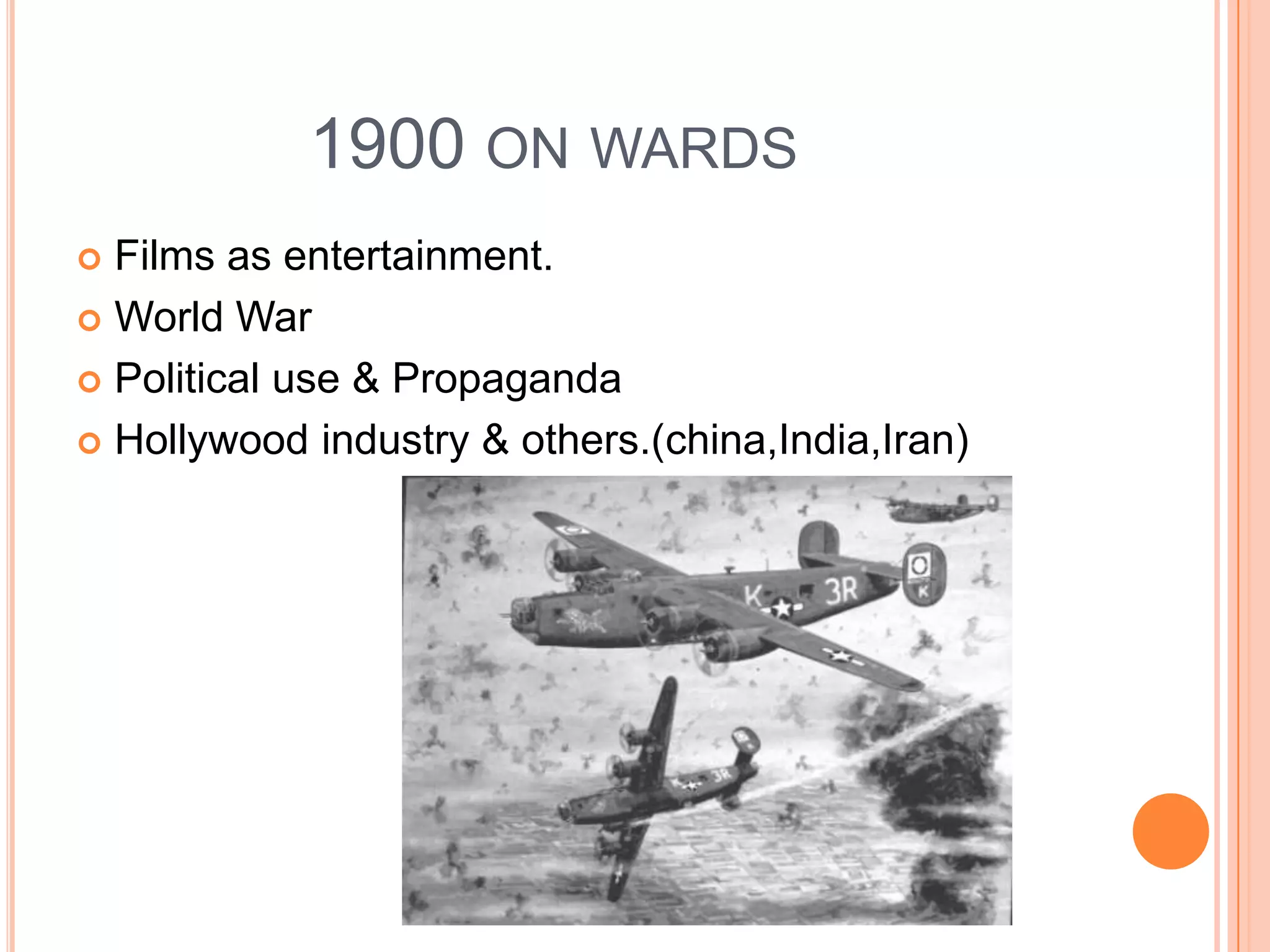 1900 ON WARDS
 Films as entertainment.
 World War

 Political use & Propaganda

 Hollywood industry & others.(china,India,Iran)
 