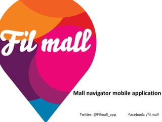 Mall navigator mobile application

Twitter: @Filmall_app        Facebook: /fil.mall
                        Twitter: @Filmall_app      Facebook: /fil.mall
 