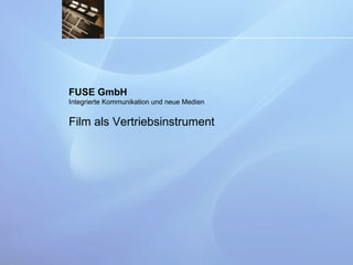 FUSE GmbH Integrierte Kommunikation und neue Medien Film als Vertriebsinstrument 