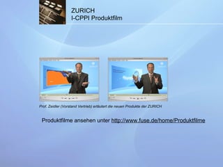 ZURICH  I-CPPI Produktfilm Prof. Zeidler (Vorstand Vertrieb) erläutert die neuen Produkte der ZURICH Produktfilme ansehen unter  http://www.fuse.de/home/Produktfilme 