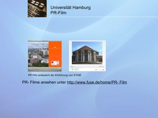 Universität Hamburg PR-Film PR Film anlässlich der Einführung von STINE PR- Filme ansehen unter  http://www.fuse.de/home/PR- Film 