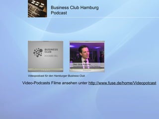 Business Club Hamburg Podcast Videopodcast für den Hamburger Business Club Video-Podcasts Filme ansehen unter  http://www.fuse.de/home/Videopotcast 