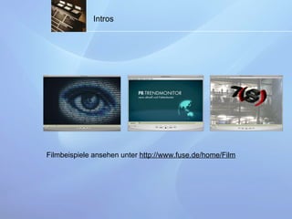 Intros Filmbeispiele ansehen unter  http://www.fuse.de/home/Film 