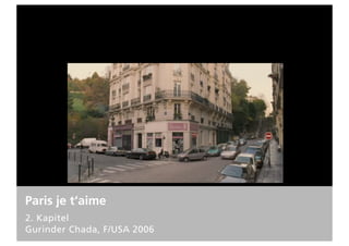 Paris je t‘aime
2. Kapitel
Gurinder Chada, F/USA 2006
 