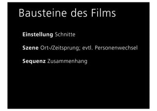 Bausteine des Films
Einstellung Schnitte

Szene Ort-/Zeitsprung; evtl. Personenwechsel

Sequenz Zusammenhang
 