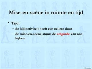Mise-en-scène in ruimte en tijd Tijd: de kijkactiviteit heeft een zekere duur de mise-en-scène stuurt de  volgorde  van ons kijken 
