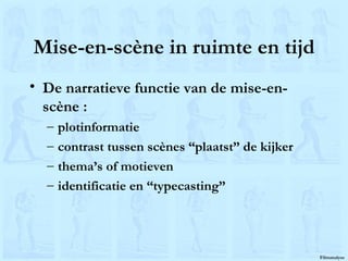 Mise-en-scène in ruimte en tijd De narratieve functie van de mise-en-scène : plotinformatie contrast tussen scènes “plaatst” de kijker thema’s of motieven identificatie en “typecasting” 