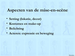 Aspecten van de mise-en-scène Setting (lokatie, decor) Kostumes en make-up Belichting Acteren: expressie en beweging 