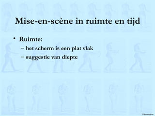 Mise-en-scène in ruimte en tijd Ruimte: het scherm is een plat vlak suggestie van diepte 