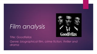 Film analysis
Title: Goodfellas
Genre: biographical film, crime fiction, thriller and
drama
 
