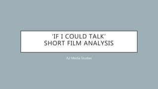 ‘IF I COULD TALK’
SHORT FILM ANALYSIS
A2 Media Studies
 