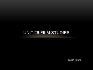 UNIT 26 FILM STUDIES
Sabah Nawaz
 