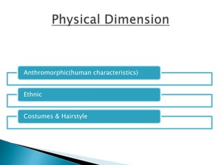 Anthromorphic(human characteristics)
Ethnic
Costumes & Hairstyle
 