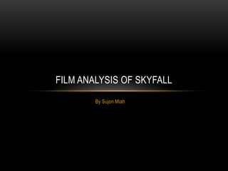 FILM ANALYSIS OF SKYFALL
By Sujon Miah

 