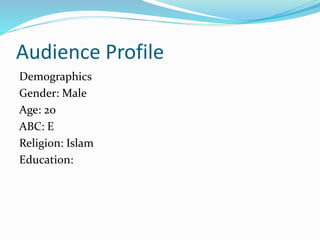 Audience Profile
Demographics
Gender: Male
Age: 20
ABC: E
Religion: Islam
Education:
 