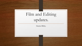 Film and Editing
updates.
Harriet Bibby.
 