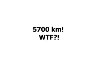 5700 km!  WTF?! 