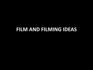 FILM AND FILMING IDEAS
 