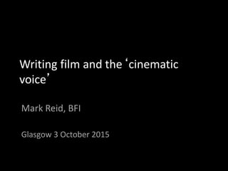 Writing film and the‘cinematic
voice’
Mark Reid, BFI
Glasgow 3 October 2015
 