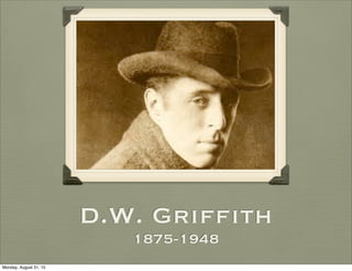 D.W. Griffith
1875-1948
Monday, August 31, 15
 