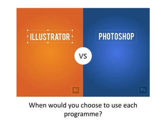 When would you choose to use each
programme?
 