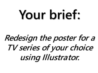 Your brief:
Redesign the poster for a
TV series of your choice
using Illustrator.
 