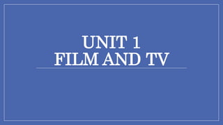 UNIT 1
FILM AND TV
 