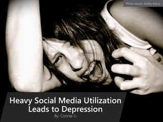 Heavy Social Media Utilization
Leads to Depression
By: Connie Li
Photo source: Ashley Adcox
 