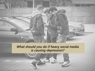 Photo source: Mister C.G.
What should you do if heavy social media
is causing depression?
 