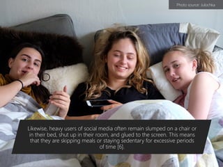 1. Negatively Impacts Physical Health
One study of adolescents indicates
that social media usage can seriously
disturb the quality and quantity of
sleep. This study shows that many
have difficultly logging-off and going
to sleep. Others may deliberately
wake up to check social media during
the night. [1]
Likewise, heavy users of social media often remain slumped on a chair or
in their bed, shut up in their room, and glued to the screen. This means
that they are skipping meals or staying sedentary for excessive periods
of time [6].
Photo source: Julochka
 