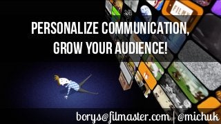 borys@filmaster.com | @michuk
PERSONALIZE COMMUNICATION,
GROW YOUR AUDIENCE!
 