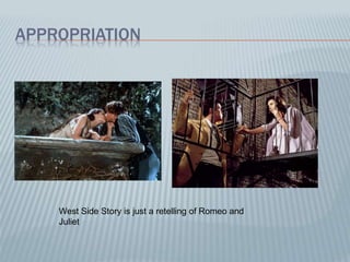 APPROPRIATION
West Side Story is just a retelling of Romeo and
Juliet
 