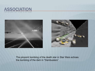 ASSOCIATION
The pinpoint bombing of the death star in Star Wars echoes
the bombing of the dam in “Dambusters”
 